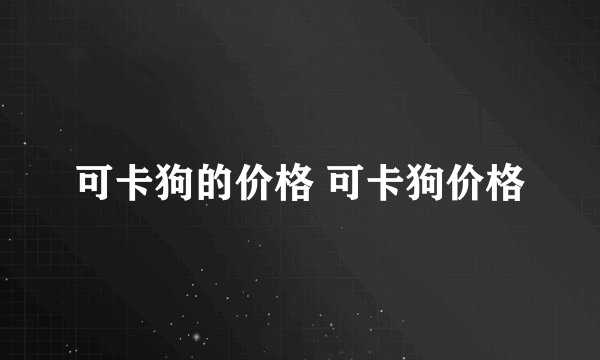 可卡狗的价格 可卡狗价格