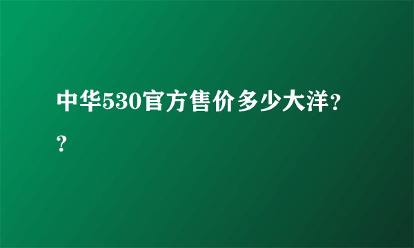 中华530官方售价多少大洋？？