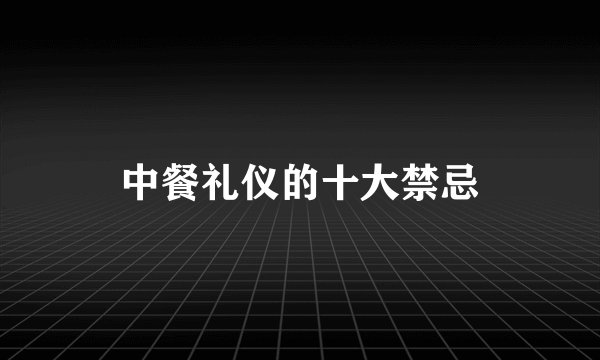 中餐礼仪的十大禁忌