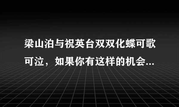 梁山泊与祝英台双双化蝶可歌可泣,如果你有这样的机会,你愿意化蝶吗?