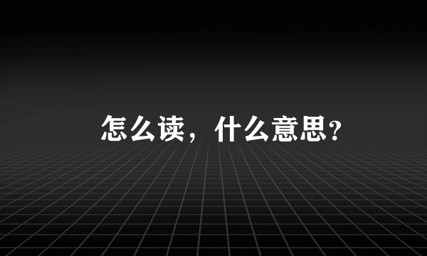 恏怎么读，什么意思？