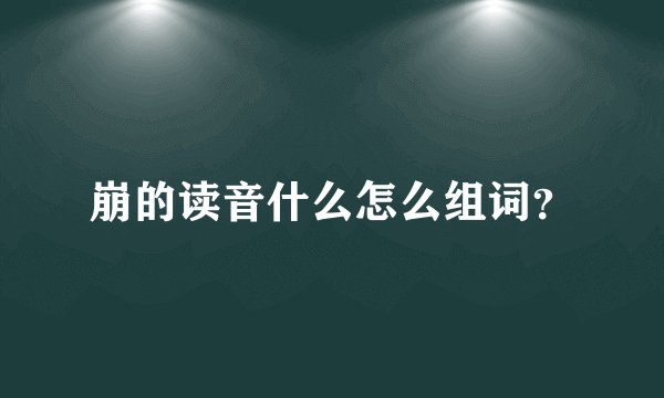 崩的读音什么怎么组词？