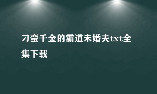 刁蛮千金的霸道未婚夫txt全集下载