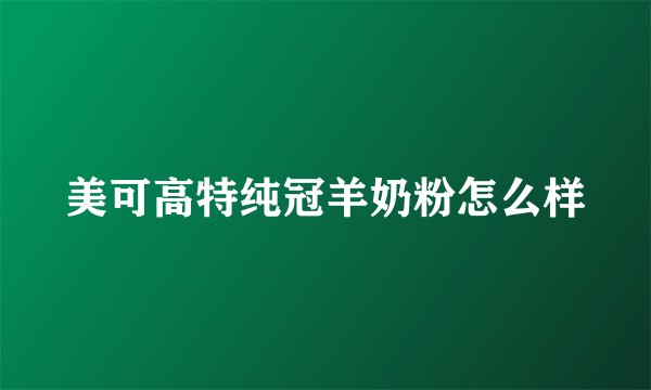 美可高特纯冠羊奶粉怎么样