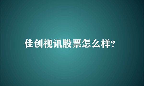 佳创视讯股票怎么样？