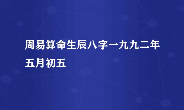 周易算命生辰八字一九九二年五月初五
