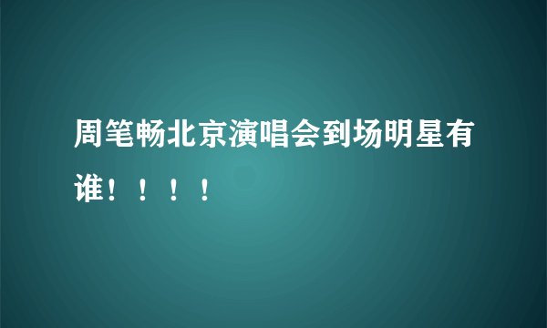 周笔畅北京演唱会到场明星有谁！！！！