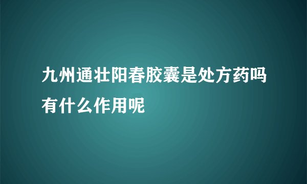 九州通壮阳春胶囊是处方药吗有什么作用呢