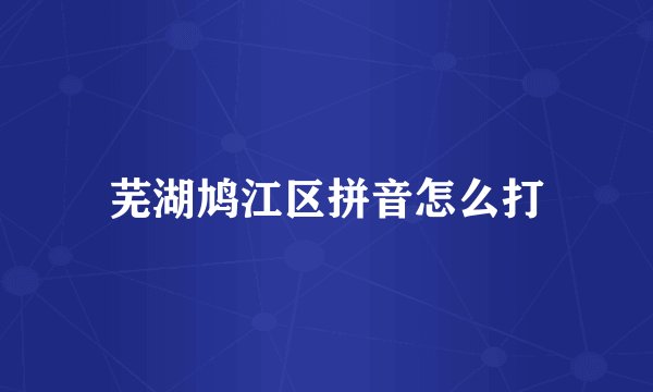 芜湖鸠江区拼音怎么打