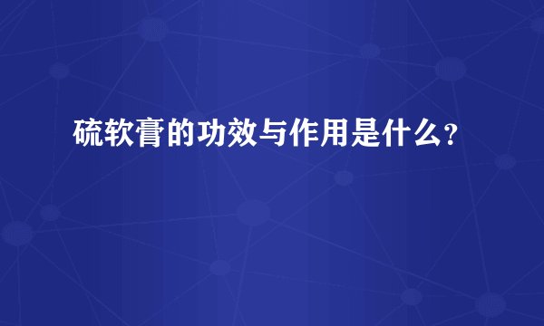 硫软膏的功效与作用是什么？