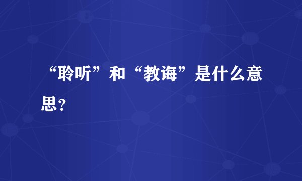 “聆听”和“教诲”是什么意思?
