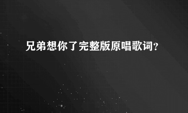 兄弟想你了完整版原唱歌词？