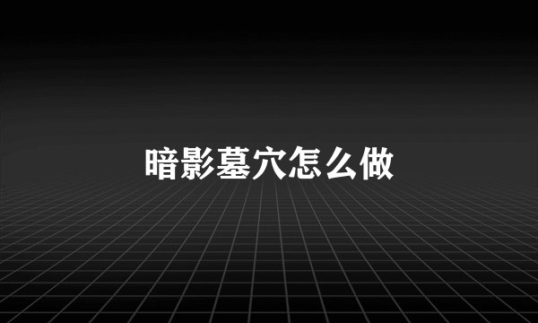 暗影墓穴怎么做