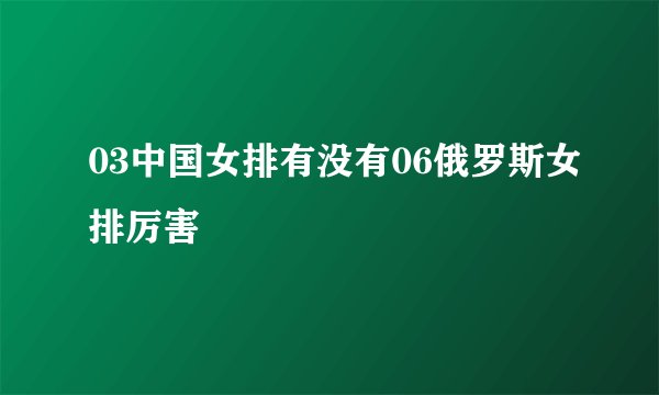 03中国女排有没有06俄罗斯女排厉害