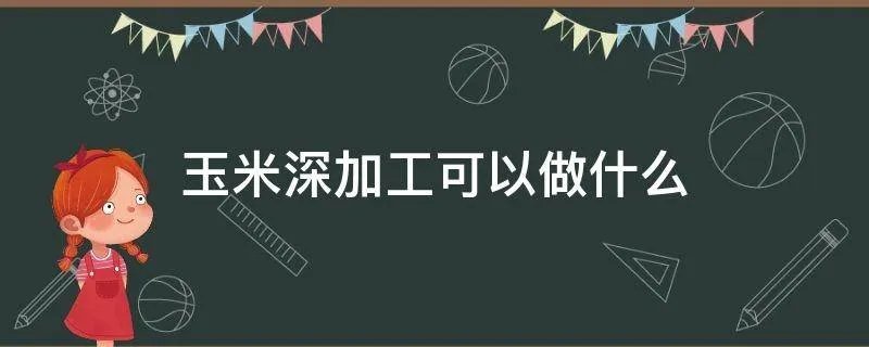 玉米深加工可以做什么