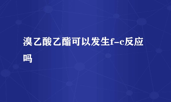 溴乙酸乙酯可以发生f-c反应吗