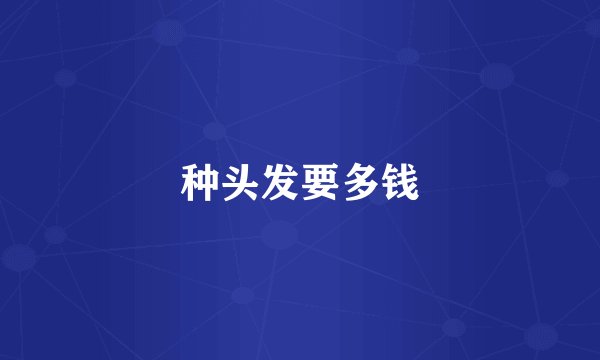 种头发要多钱