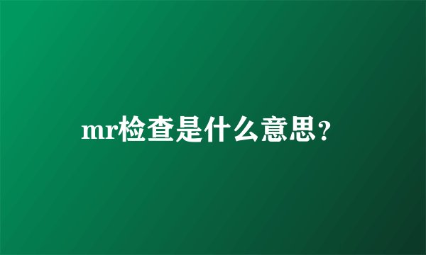 mr检查是什么意思？