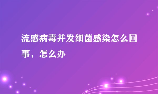 流感病毒并发细菌感染怎么回事，怎么办
