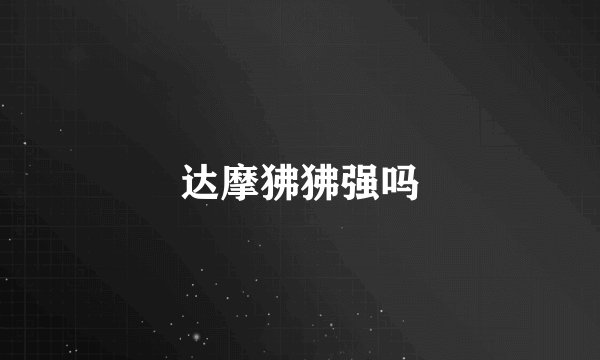达摩狒狒强吗