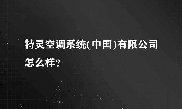 特灵空调系统(中国)有限公司怎么样？