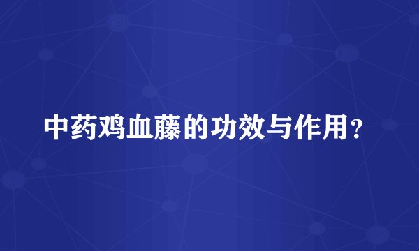 中药鸡血藤的功效与作用？
