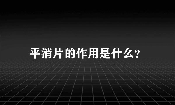 平消片的作用是什么？
