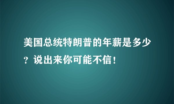 美国总统特朗普的年薪是多少？说出来你可能不信！