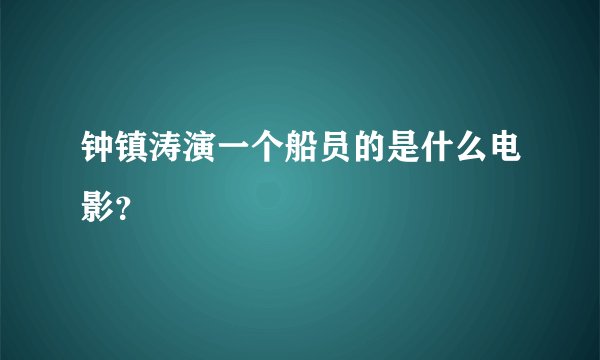 钟镇涛演一个船员的是什么电影？