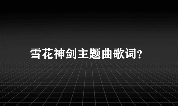 雪花神剑主题曲歌词？
