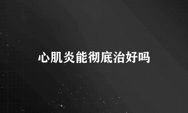 心肌炎能彻底治好吗