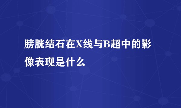 膀胱结石在X线与B超中的影像表现是什么