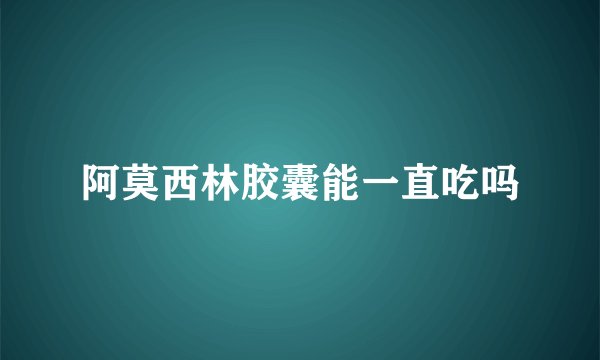 阿莫西林胶囊能一直吃吗