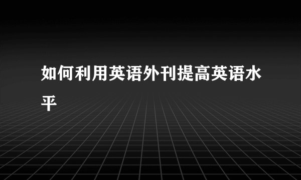 如何利用英语外刊提高英语水平