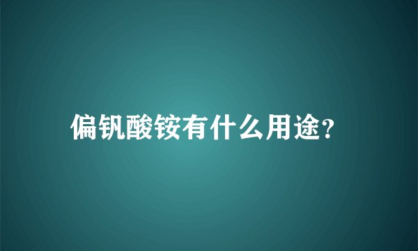 偏钒酸铵有什么用途？