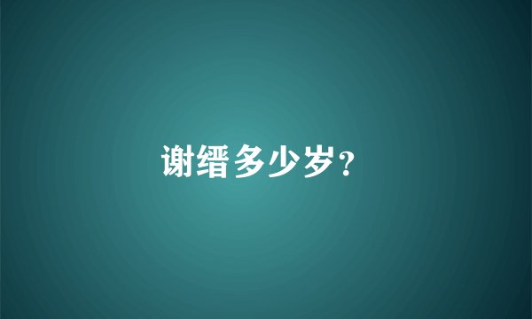 谢缙多少岁？