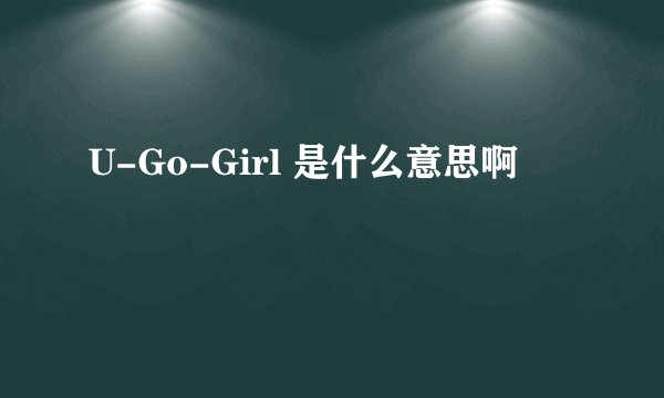 U-Go-Girl 是什么意思啊