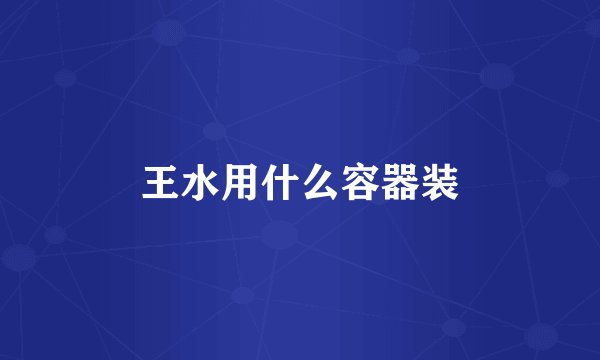王水用什么容器装