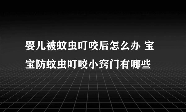 婴儿被蚊虫叮咬后怎么办 宝宝防蚊虫叮咬小窍门有哪些