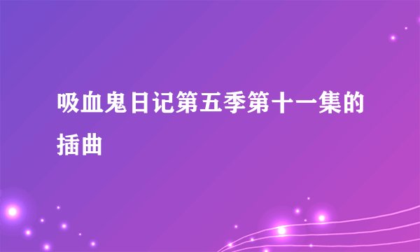 吸血鬼日记第五季第十一集的插曲