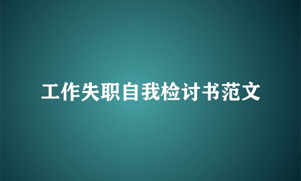 工作失职自我检讨书范文