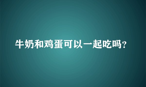 牛奶和鸡蛋可以一起吃吗？