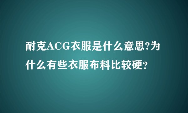 耐克ACG衣服是什么意思?为什么有些衣服布料比较硬?