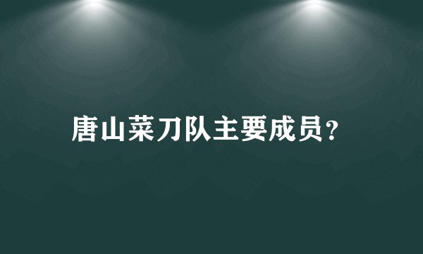 唐山菜刀队主要成员？