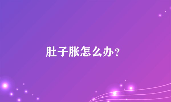 肚子胀怎么办？