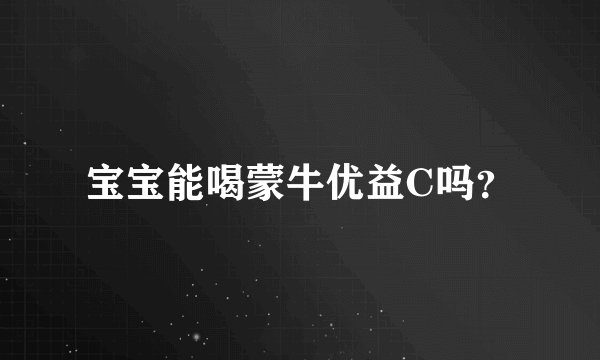 宝宝能喝蒙牛优益C吗？