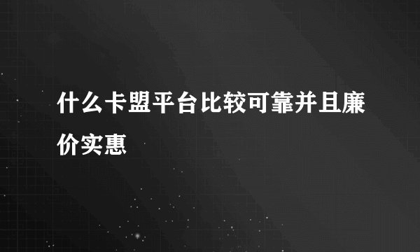 什么卡盟平台比较可靠并且廉价实惠