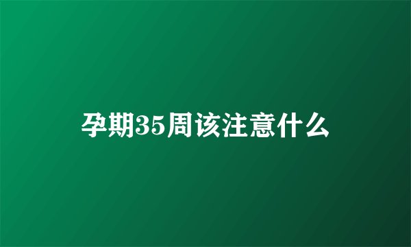 孕期35周该注意什么