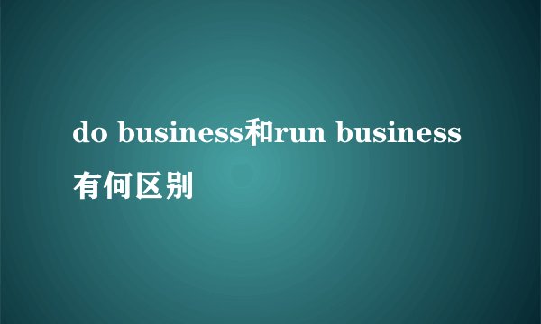 do business和run business有何区别