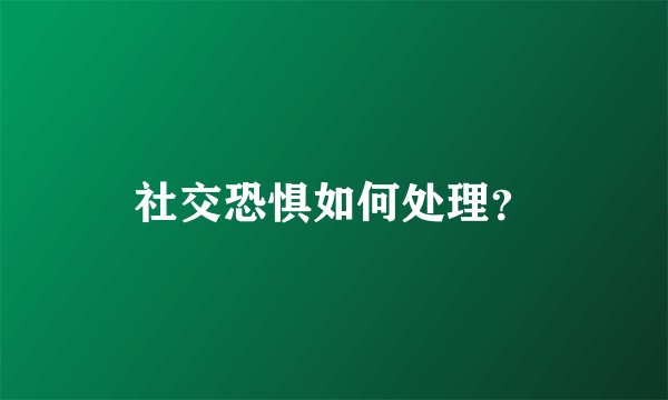 社交恐惧如何处理?
